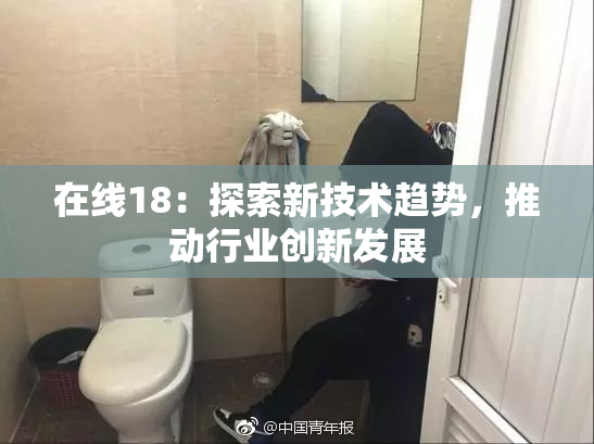 在线18：探索新技术趋势，推动行业创新发展