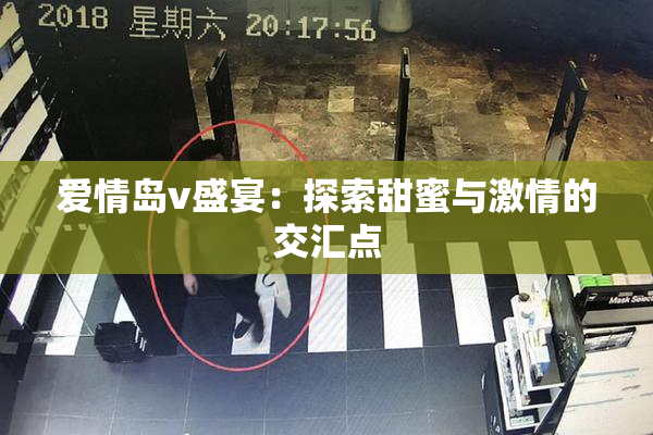 爱情岛v盛宴：探索甜蜜与激情的交汇点