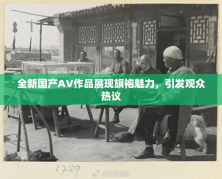 全新国产AV作品展现旗袍魅力，引发观众热议