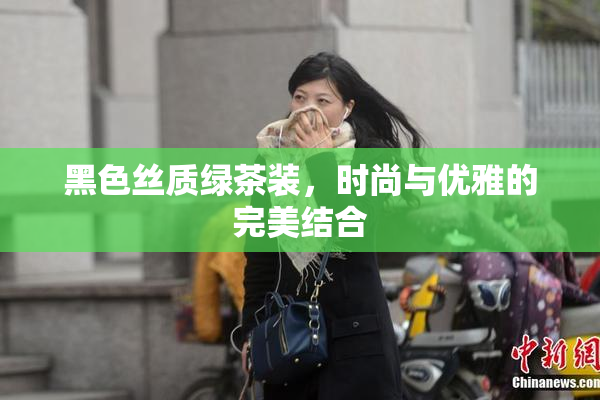 黑色丝质绿茶装，时尚与优雅的完美结合