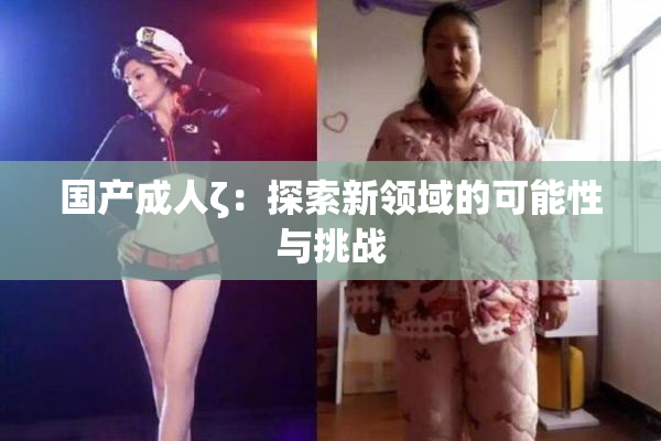 国产成人ζ：探索新领域的可能性与挑战