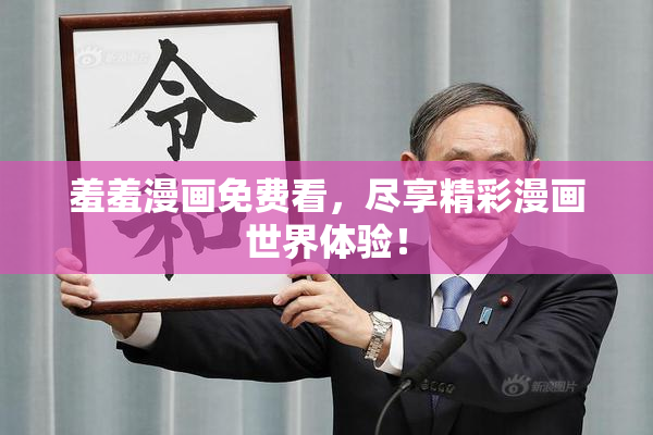 羞羞漫画免费看，尽享精彩漫画世界体验！