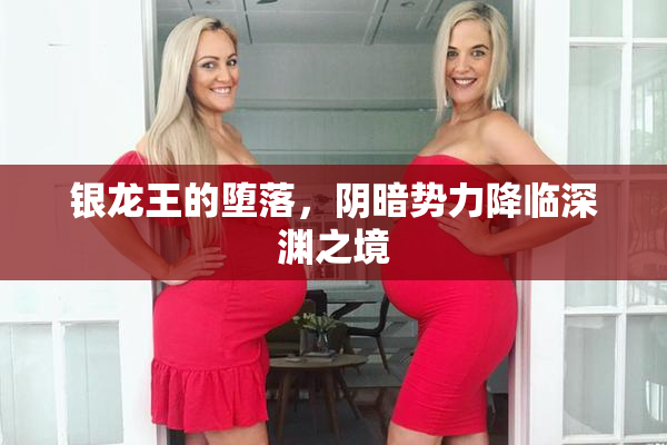 银龙王的堕落，阴暗势力降临深渊之境