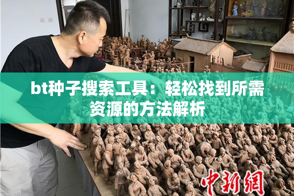 bt种子搜索工具：轻松找到所需资源的方法解析