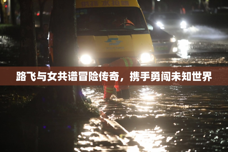 路飞与女共谱冒险传奇，携手勇闯未知世界