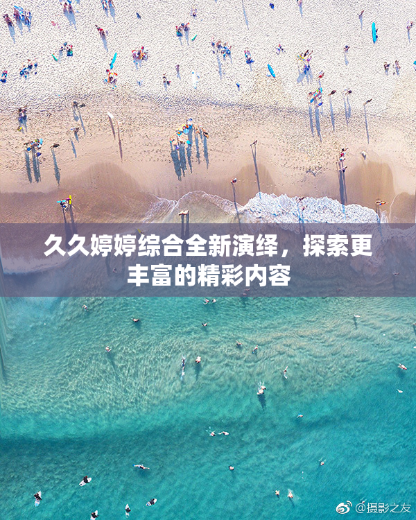 久久婷婷综合全新演绎，探索更丰富的精彩内容