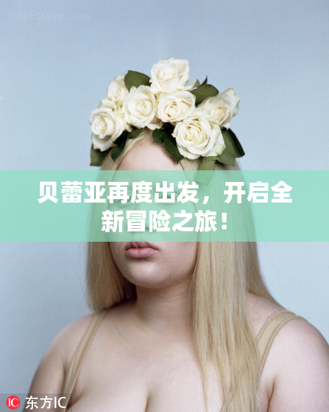 贝蕾亚再度出发，开启全新冒险之旅！
