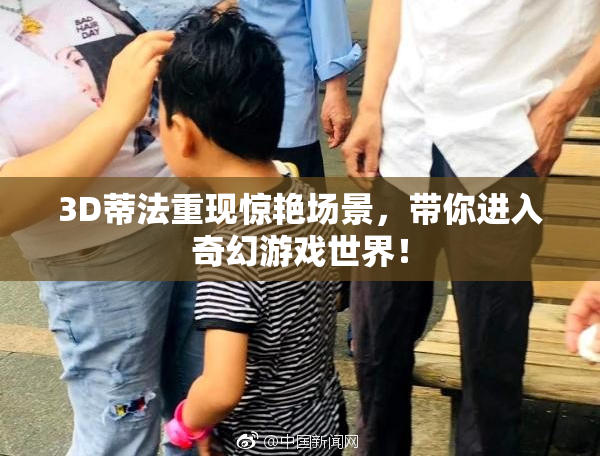 3D蒂法重现惊艳场景，带你进入奇幻游戏世界！