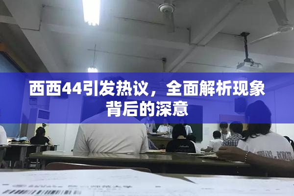 西西44引发热议，全面解析现象背后的深意