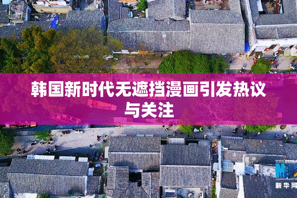 韩国新时代无遮挡漫画引发热议与关注