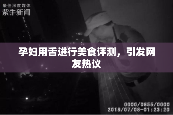 孕妇用舌进行美食评测，引发网友热议