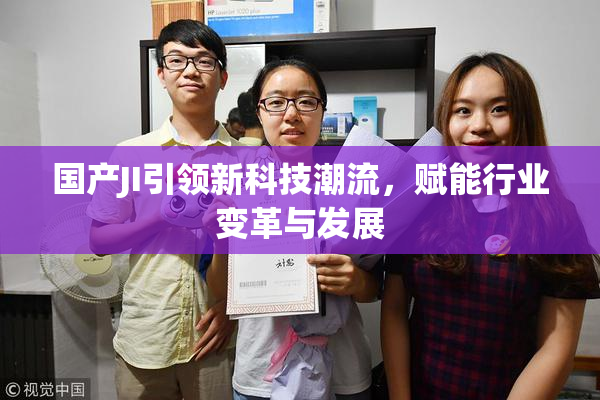 国产JI引领新科技潮流，赋能行业变革与发展