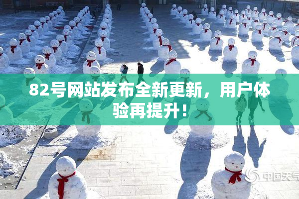 82号网站发布全新更新，用户体验再提升！