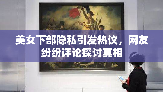 美女下部隐私引发热议，网友纷纷评论探讨真相