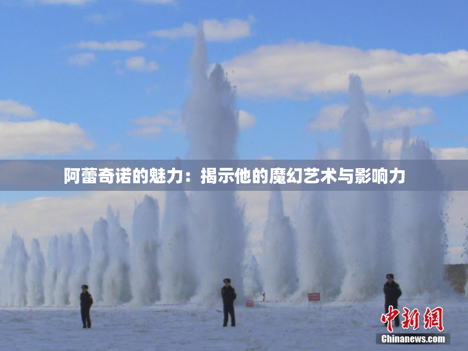 阿蕾奇诺的魅力：揭示他的魔幻艺术与影响力