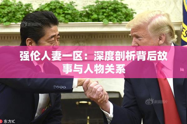 强伦人妻一区：深度剖析背后故事与人物关系