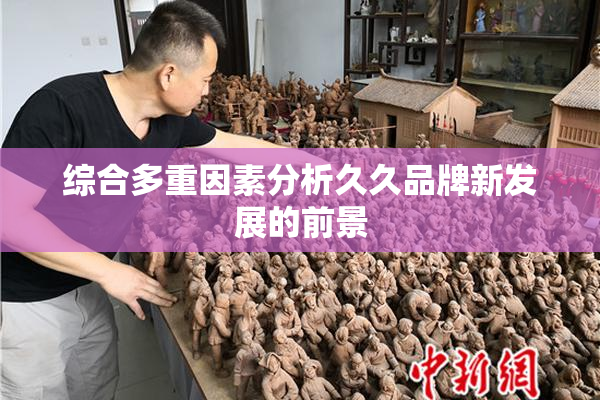 综合多重因素分析久久品牌新发展的前景