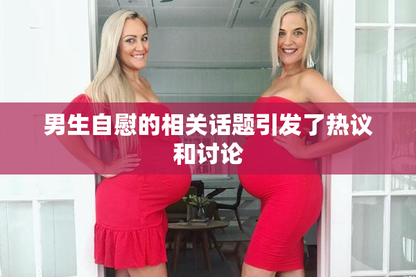 男生自慰的相关话题引发了热议和讨论