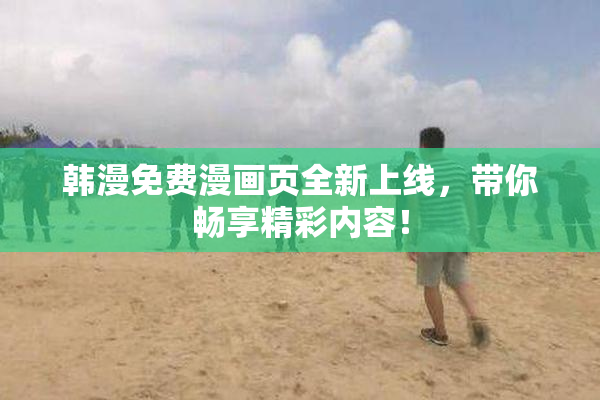 韩漫免费漫画页全新上线，带你畅享精彩内容！