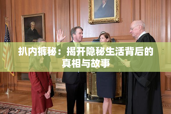 扒内裤秘：揭开隐秘生活背后的真相与故事