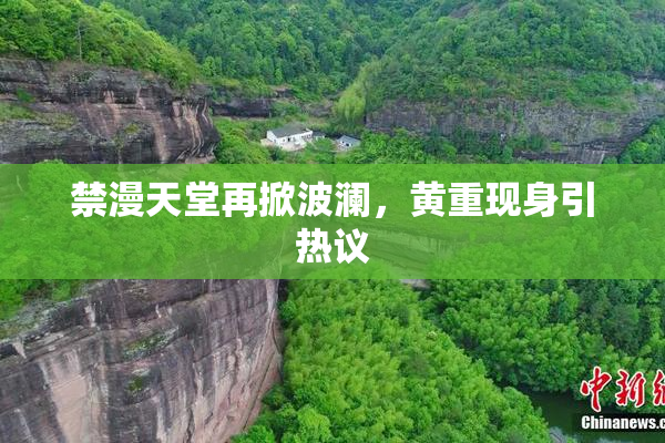 禁漫天堂再掀波澜，黄重现身引热议