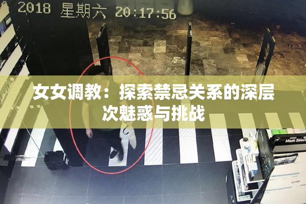 女女调教：探索禁忌关系的深层次魅惑与挑战