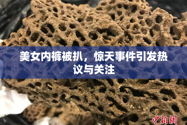 美女内裤被扒，惊天事件引发热议与关注