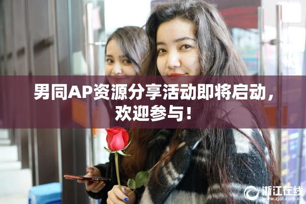 男同AP资源分享活动即将启动，欢迎参与！