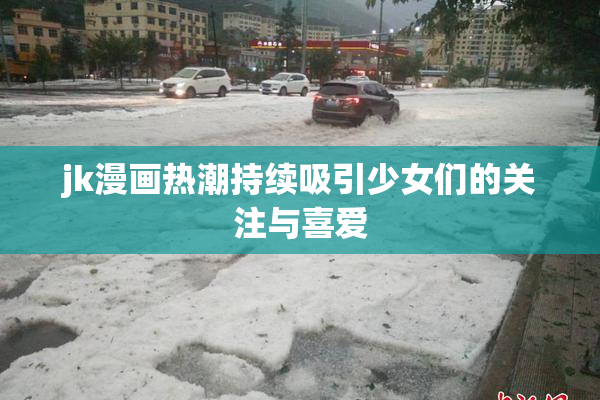 jk漫画热潮持续吸引少女们的关注与喜爱