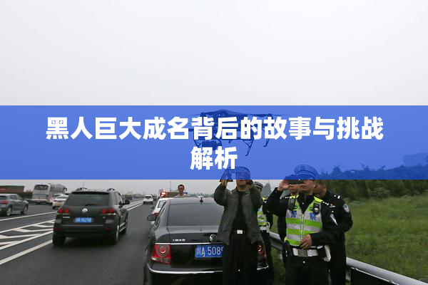 黑人巨大成名背后的故事与挑战解析