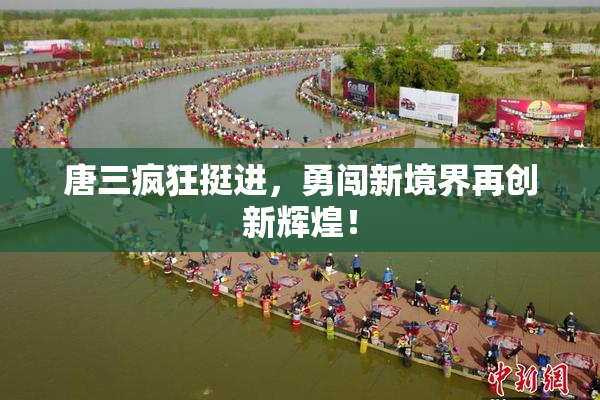 唐三疯狂挺进，勇闯新境界再创新辉煌！