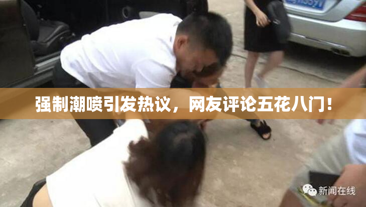 强制潮喷引发热议，网友评论五花八门！