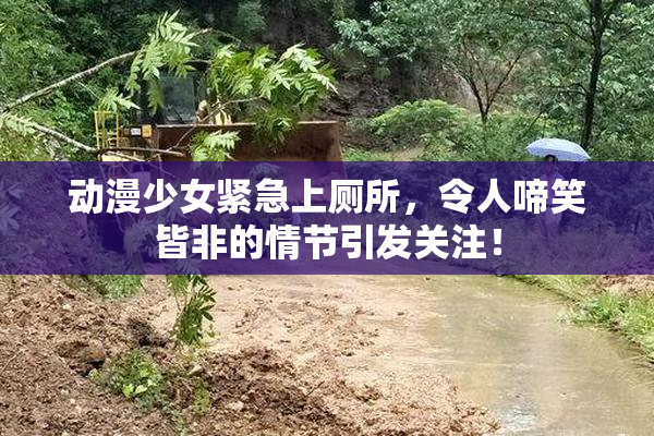 动漫少女紧急上厕所，令人啼笑皆非的情节引发关注！