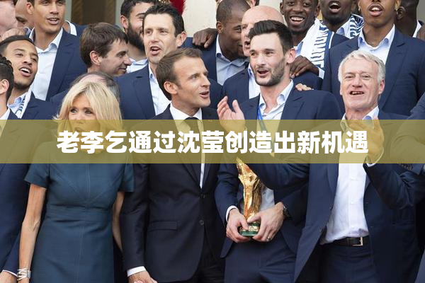 老李乞通过沈莹创造出新机遇