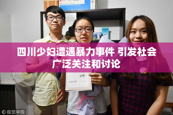四川少妇遭遇暴力事件 引发社会广泛关注和讨论