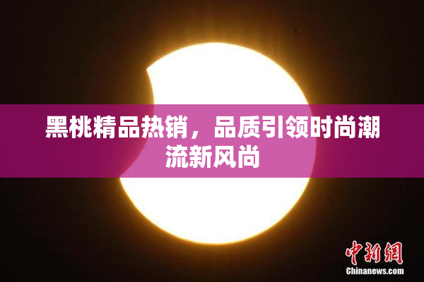 黑桃精品热销，品质引领时尚潮流新风尚
