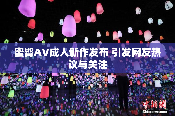 蜜臀AV成人新作发布 引发网友热议与关注