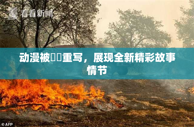 动漫被❌‌重写，展现全新精彩故事情节