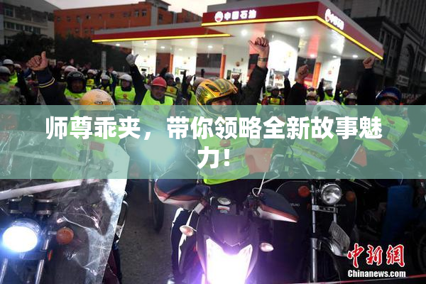 师尊乖夹，带你领略全新故事魅力！