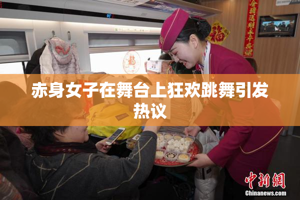 赤身女子在舞台上狂欢跳舞引发热议