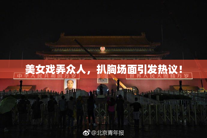 美女戏弄众人，扒胸场面引发热议！