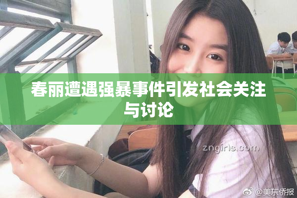 春丽遭遇强暴事件引发社会关注与讨论