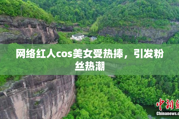 网络红人cos美女受热捧，引发粉丝热潮