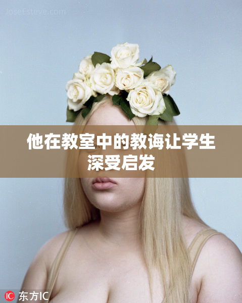 他在教室中的教诲让学生深受启发