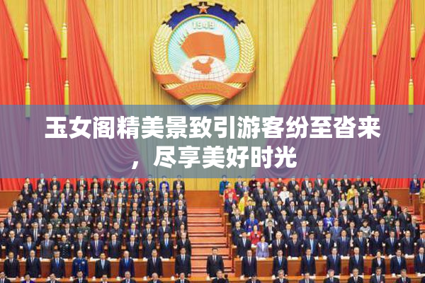 玉女阁精美景致引游客纷至沓来，尽享美好时光