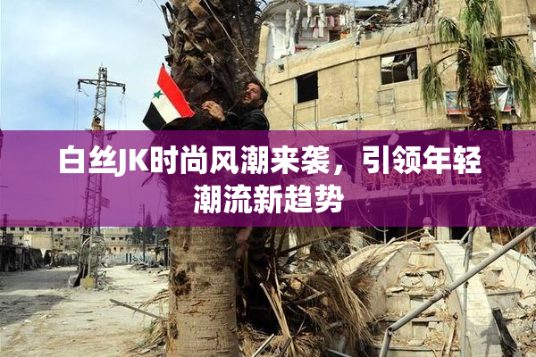 白丝JK时尚风潮来袭，引领年轻潮流新趋势