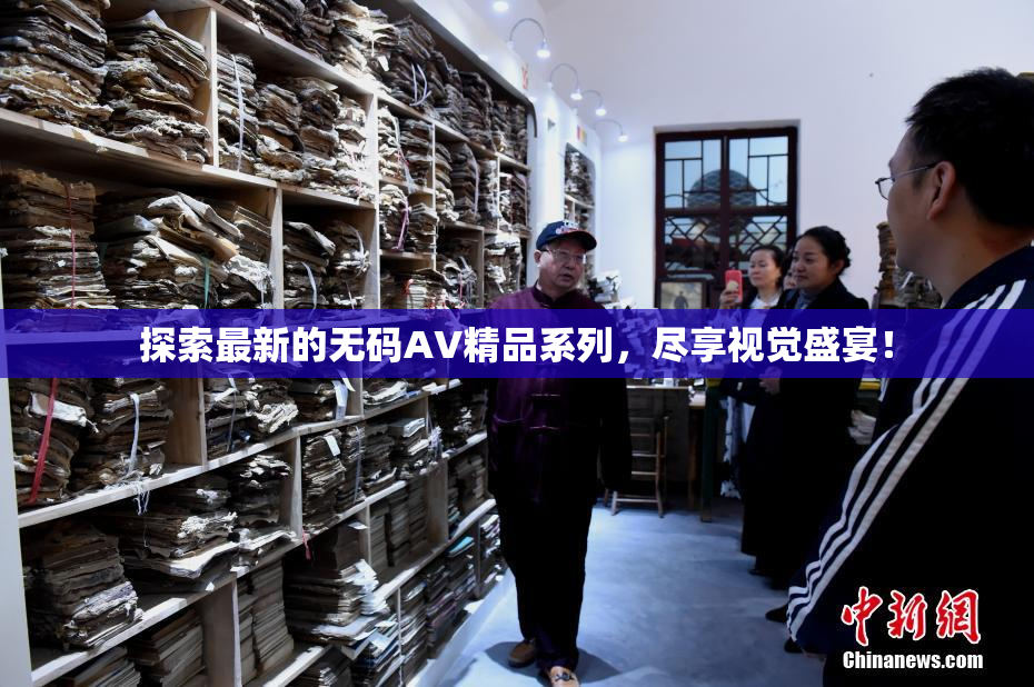 探索最新的无码AV精品系列，尽享视觉盛宴！