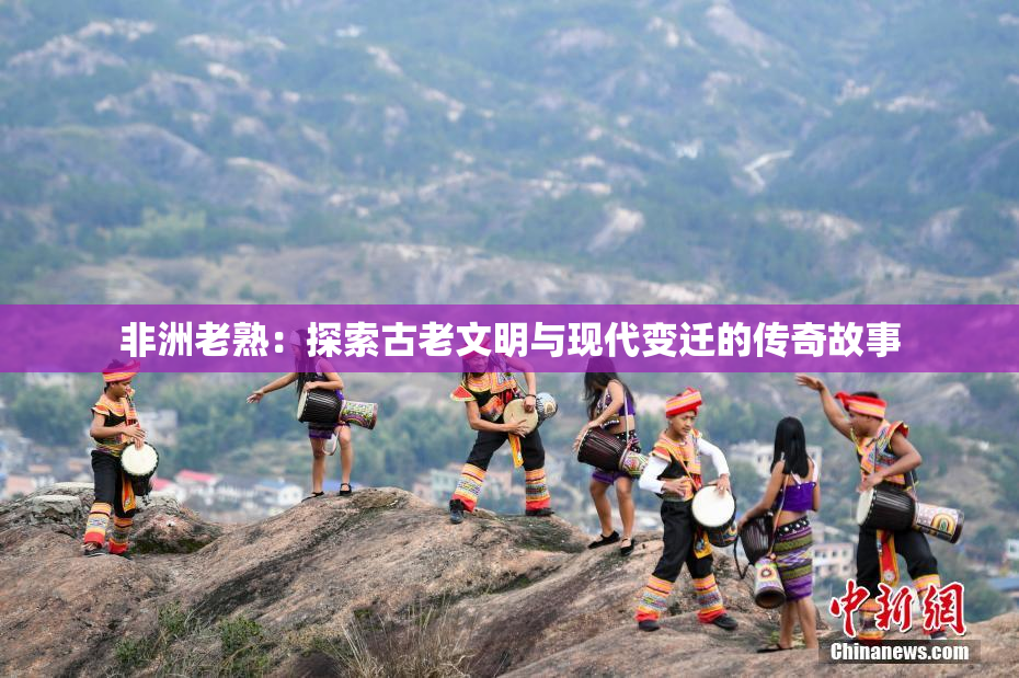 非洲老熟：探索古老文明与现代变迁的传奇故事