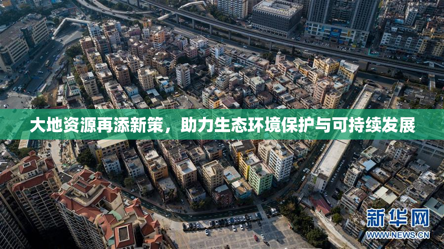 大地资源再添新策，助力生态环境保护与可持续发展