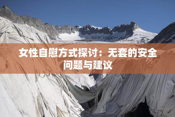 女性自慰方式探讨：无套的安全问题与建议